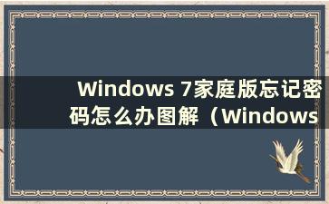 Windows 7家庭版忘记密码怎么办图解（Windows 7家庭版忘记密码如何进入系统）